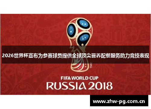 2026世界杯宣布为参赛球员提供全球顶尖营养配餐服务助力竞技表现