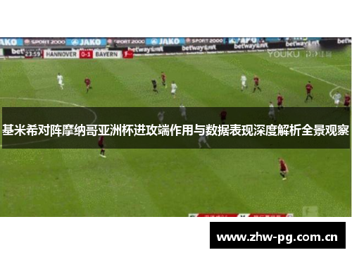 基米希对阵摩纳哥亚洲杯进攻端作用与数据表现深度解析全景观察