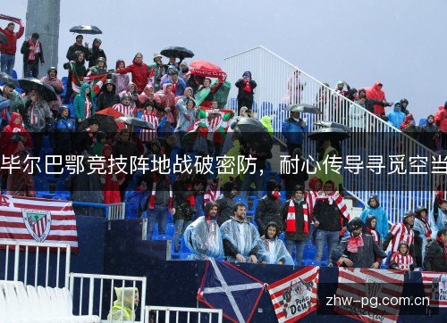 毕尔巴鄂竞技阵地战破密防，耐心传导寻觅空当